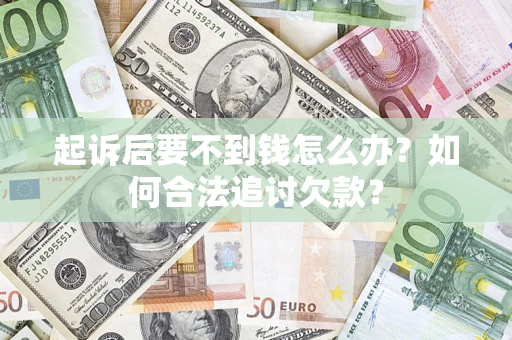 武汉起诉后要不到钱怎么办？如何合法追讨欠款？