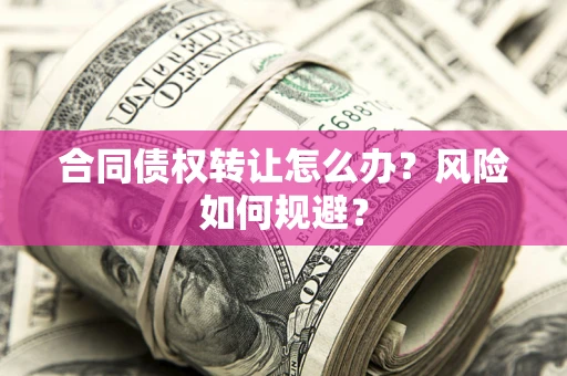 武汉合同债权转让怎么办？风险如何规避？