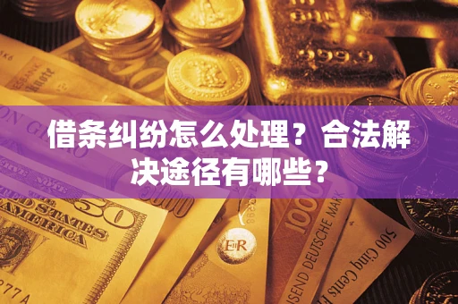 武汉借条纠纷怎么处理？合法解决途径有哪些？