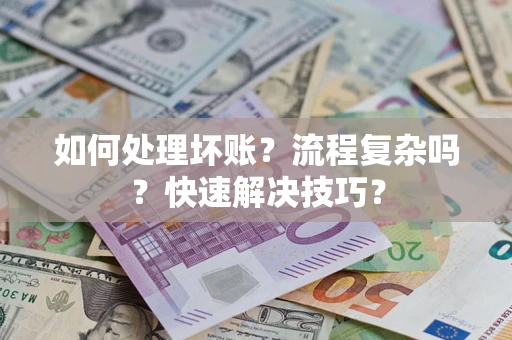 武汉如何处理坏账？流程复杂吗？快速解决技巧？