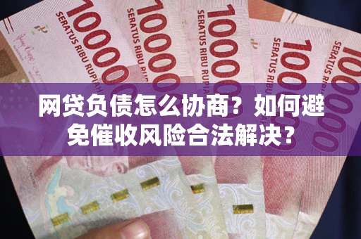 武汉网贷负债怎么协商？如何避免催收风险合法解决？