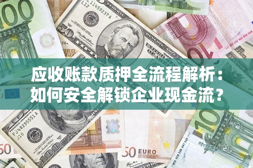 武汉应收账款质押全流程解析：如何安全解锁企业现金流？