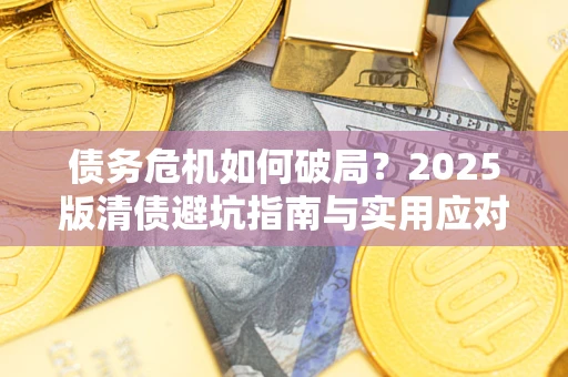 武汉债务危机如何破局？2025版清债避坑指南与实用应对策略