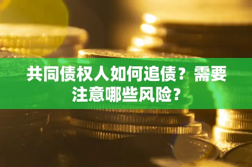 武汉共同债权人如何追债？需要注意哪些风险？