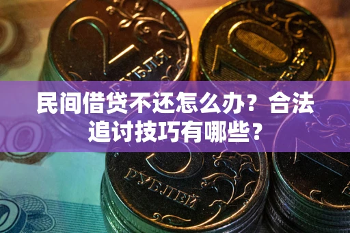 武汉民间借贷不还怎么办？合法追讨技巧有哪些？