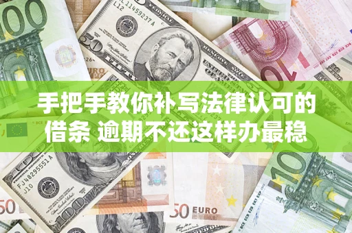 武汉手把手教你补写法律认可的借条 逾期不还这样办最稳妥