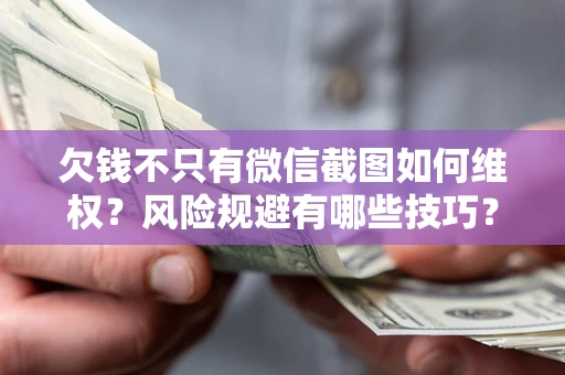 武汉欠钱不只有微信截图如何维权？风险规避有哪些技巧？