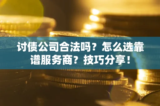 武汉讨债公司合法吗？怎么选靠谱服务商？技巧分享！