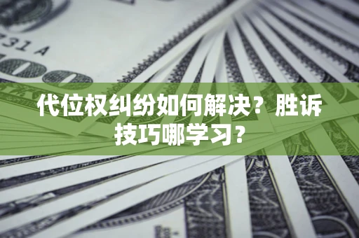 武汉代位权纠纷如何解决？胜诉技巧哪学习？