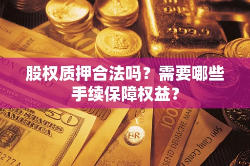 武汉股权质押合法吗？需要哪些手续保障权益？