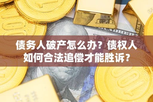 武汉债务人破产怎么办？债权人如何合法追偿才能胜诉？