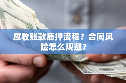武汉应收账款质押流程？合同风险怎么规避？