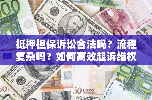 武汉抵押担保诉讼合法吗？流程复杂吗？如何高效起诉维权？