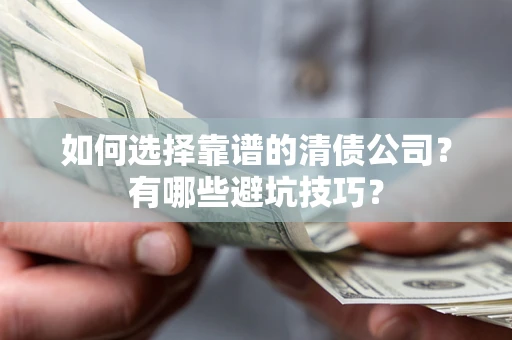 武汉如何选择靠谱的清债公司？有哪些避坑技巧？
