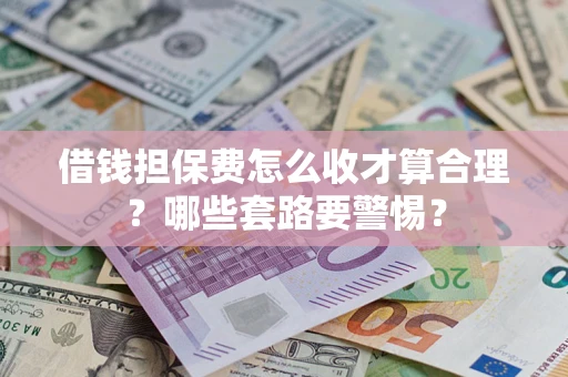 武汉借钱担保费怎么收才算合理？哪些套路要警惕？