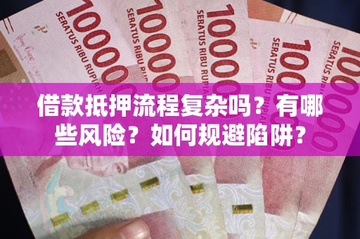 武汉借款抵押流程复杂吗？有哪些风险？如何规避陷阱？