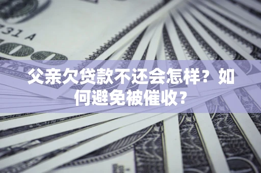 武汉父亲欠贷款不还会怎样？如何避免被催收？