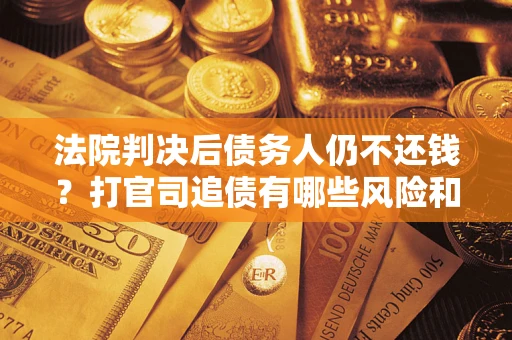 武汉法院判决后债务人仍不还钱？打官司追债有哪些风险和技巧？