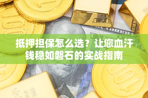 武汉抵押担保怎么选？让您血汗钱稳如磐石的实战指南