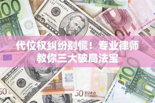 武汉代位权纠纷别慌！专业律师教你三大破局法宝