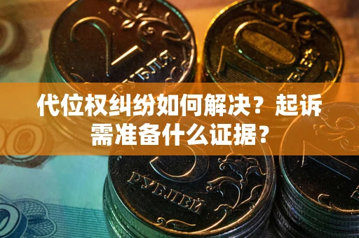武汉代位权纠纷如何解决？起诉需准备什么证据？