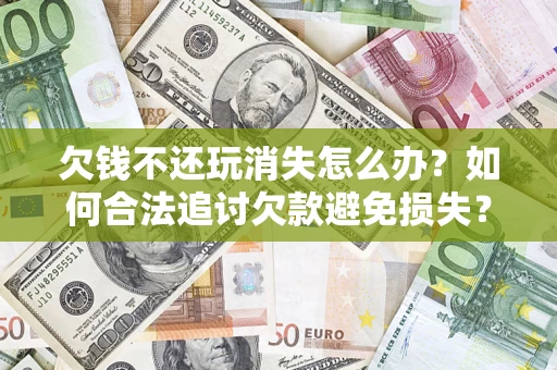 武汉欠钱不还玩消失怎么办?如何合法追讨欠款避免损失? 武汉欠钱不还玩消失怎么办?如何合法追讨欠款避免损失?