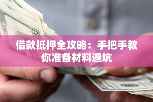 武汉借款抵押全攻略：手把手教你准备材料避坑