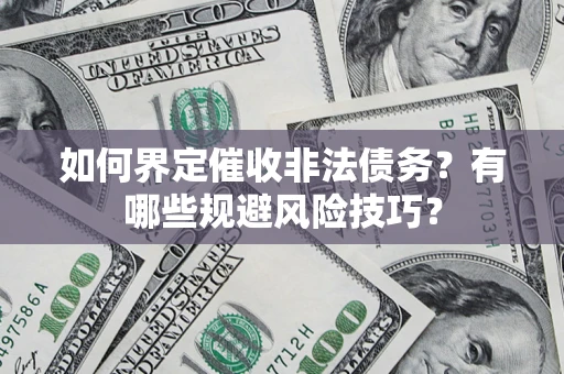 武汉如何界定催收非法债务？有哪些规避风险技巧？