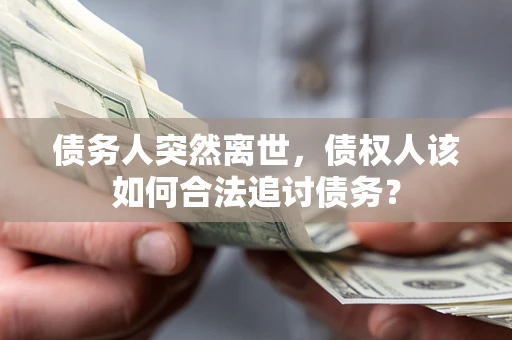 武汉债务人突然离世，债权人该如何合法追讨债务？