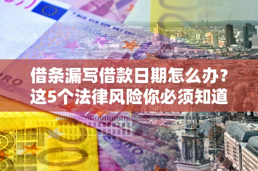 武汉借条漏写借款日期怎么办？这5个法律风险你必须知道
