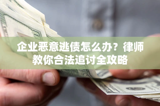 武汉企业恶意逃债怎么办？律师教你合法追讨全攻略