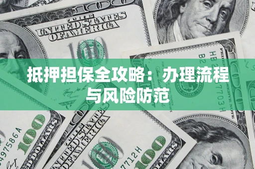 武汉抵押担保全攻略：办理流程与风险防范