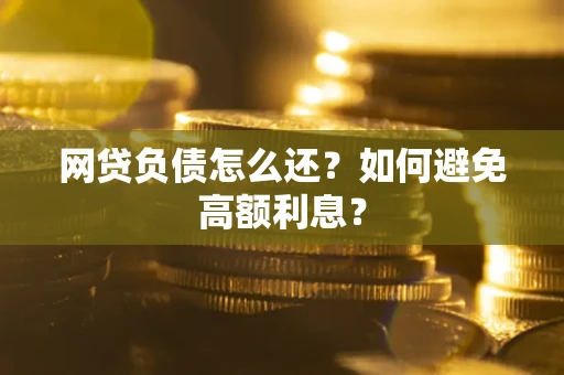 武汉网贷负债怎么还？如何避免高额利息？