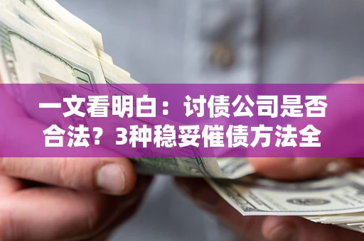 武汉一文看明白：讨债公司是否合法？3种稳妥催债方法全解析