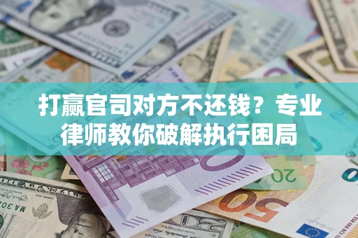 武汉打赢官司对方不还钱？专业律师教你破解执行困局
