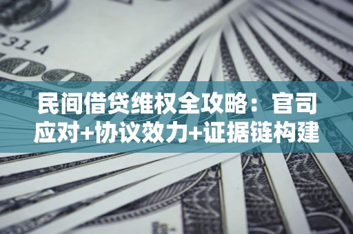 武汉民间借贷维权全攻略：官司应对+协议效力+证据链构建指南