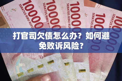 武汉打官司欠债怎么办？如何避免败诉风险？