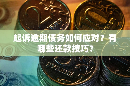 武汉起诉逾期债务如何应对？有哪些还款技巧？
