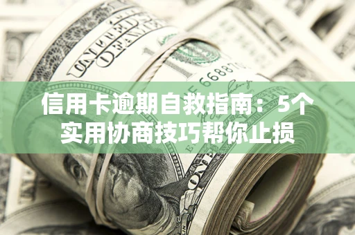 武汉信用卡逾期自救指南：5个实用协商技巧帮你止损