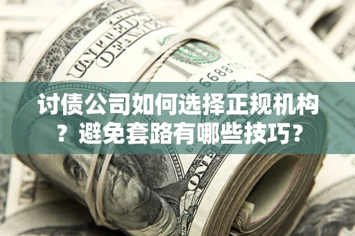 武汉讨债公司如何选择正规机构？避免套路有哪些技巧？