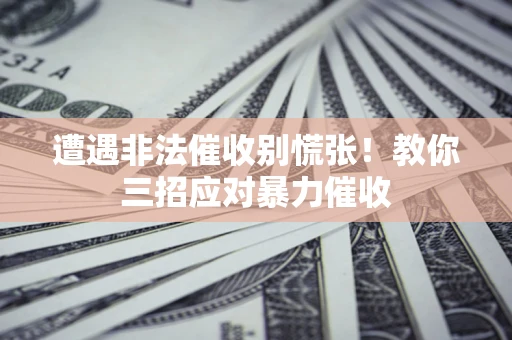 武汉遭遇非法催收别慌张！教你三招应对暴力催收