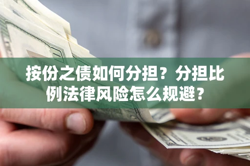 武汉按份之债如何分担？分担比例法律风险怎么规避？