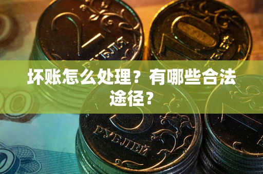武汉坏账怎么处理？有哪些合法途径？