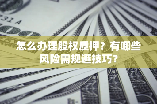 武汉怎么办理股权质押？有哪些风险需规避技巧？