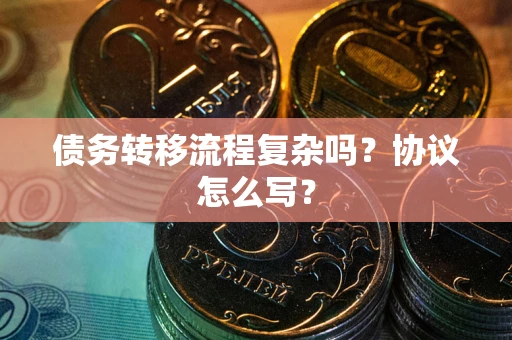 武汉债务转移流程复杂吗？协议怎么写？
