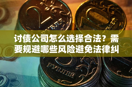 武汉讨债公司怎么选择合法?需要规避哪些风险避免法律纠纷? 武汉讨债公司怎么选择合法?需要规避哪些风险避免法律纠纷?