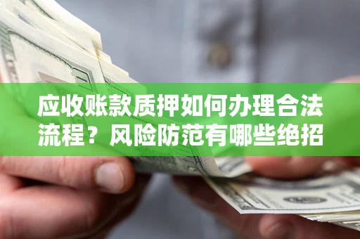武汉应收账款质押如何办理合法流程？风险防范有哪些绝招？