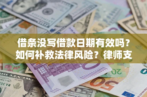 武汉借条没写借款日期有效吗？如何补救法律风险？律师支招
