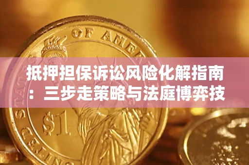 武汉抵押担保诉讼风险化解指南：三步走策略与法庭博弈技巧