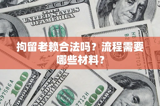武汉拘留老赖合法吗？流程需要哪些材料？